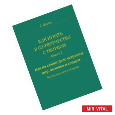 Фото Как играть в Со-Творчество с Творцом. Книга 2. Как на самом деле устроены мир, человек и социум