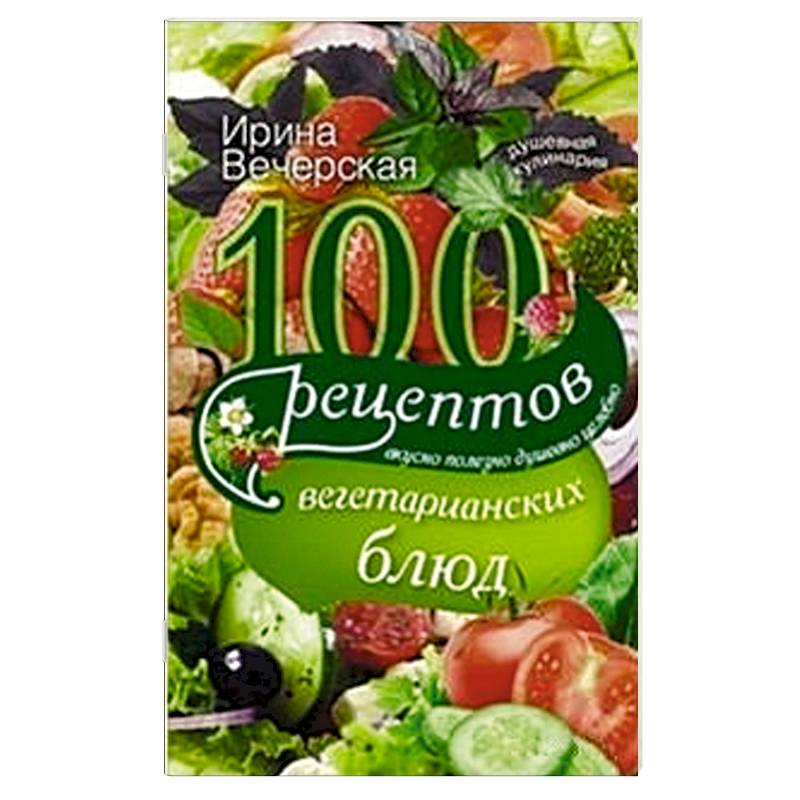 Фото 100 рецептов вегетарианских блюд. Вкусно, полезно, душевно, целебно