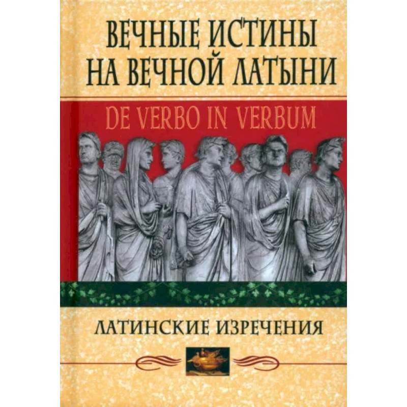 Фото Вечные истины на вечной латыни. De verbo in verbum. Латинские изречения