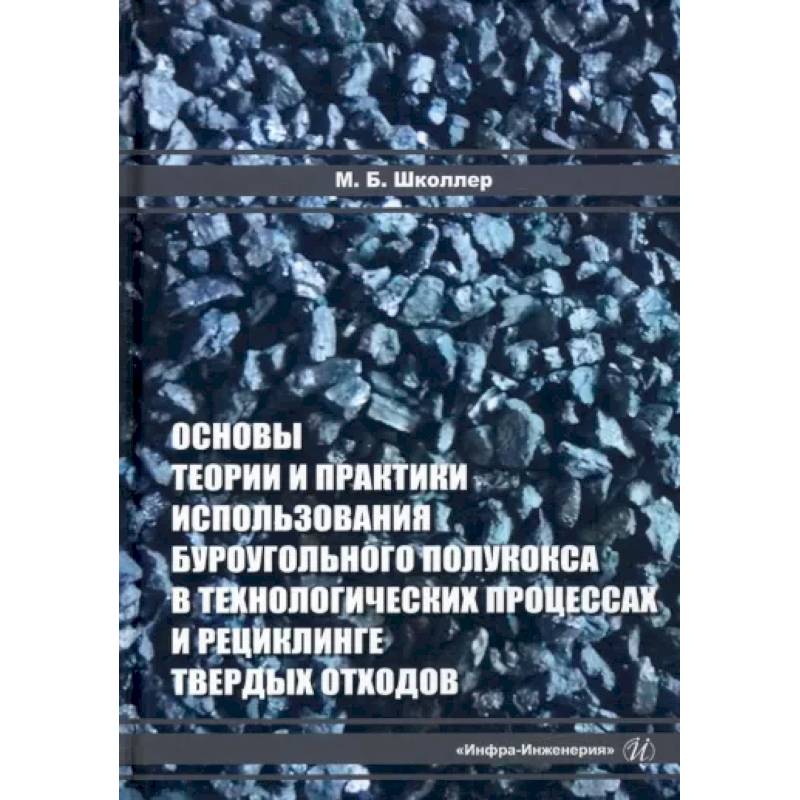 Фото Основы теории и практики и использования буроугольного полукокса в технологических процессах и рециклинге твердых отходов