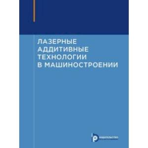 Фото Лазерные аддитивные технологии в машиностроении. Учебное пособие