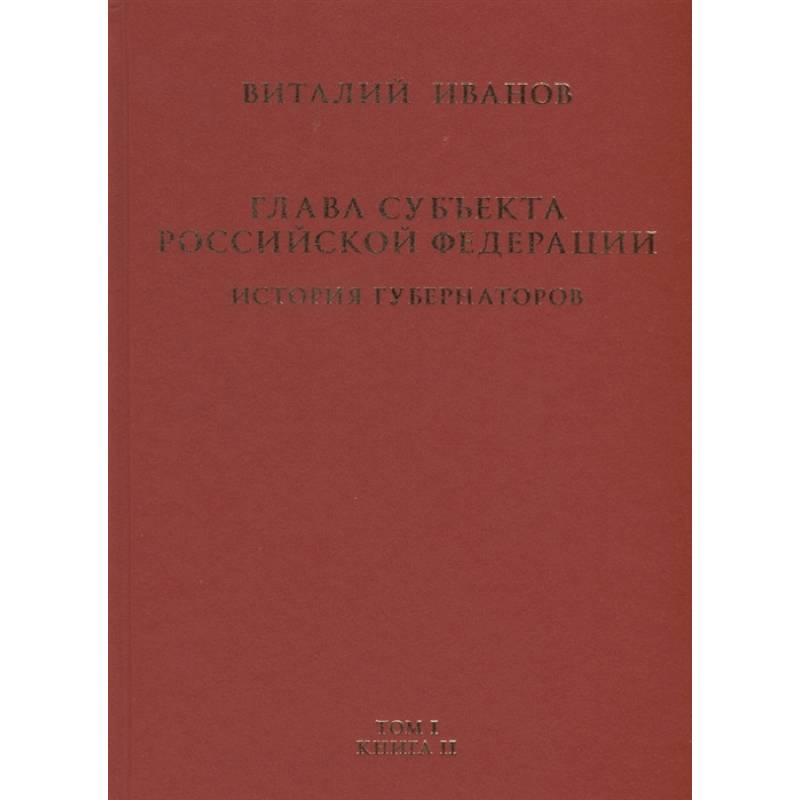 Фото Глава субъекта Российской Федерации. Историческое, юридическое и политическое исследование (История губернаторов) Том I. История. Книга II