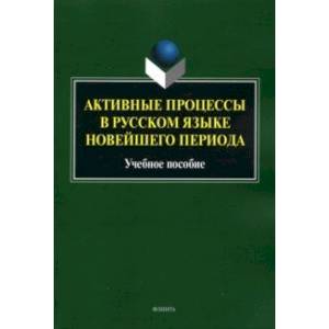 Фото Активные процессы в русском языке новейшего периода. Учебное пособие