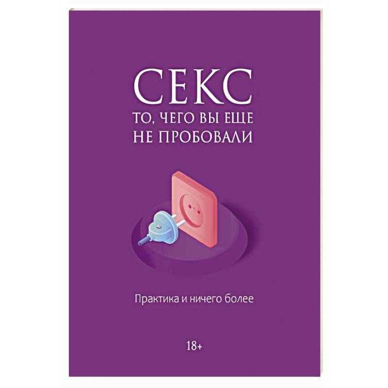 Фото Секс. То, чего вы еще не пробовали. Практика и ничего более