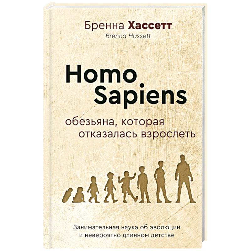 Фото Homo Sapiens. Обезьяна, которая отказалась взрослеть. Занимательная наука об эволюции и невероятно длинном детстве