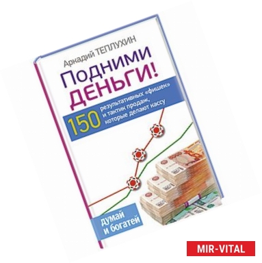 Фото Подними деньги! 150 результативных «фишек» и тактик продаж, которые делают кассу