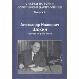 Фото Очерки истории российской электроники. Выпуск 6. Александр Иванович Шокин. Портрет на фоне эпохи