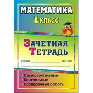 Фото Математика. 1 класс. Самостоятельные, контрольные, проверочные работы. Зачетная тетрадь. ФГОС