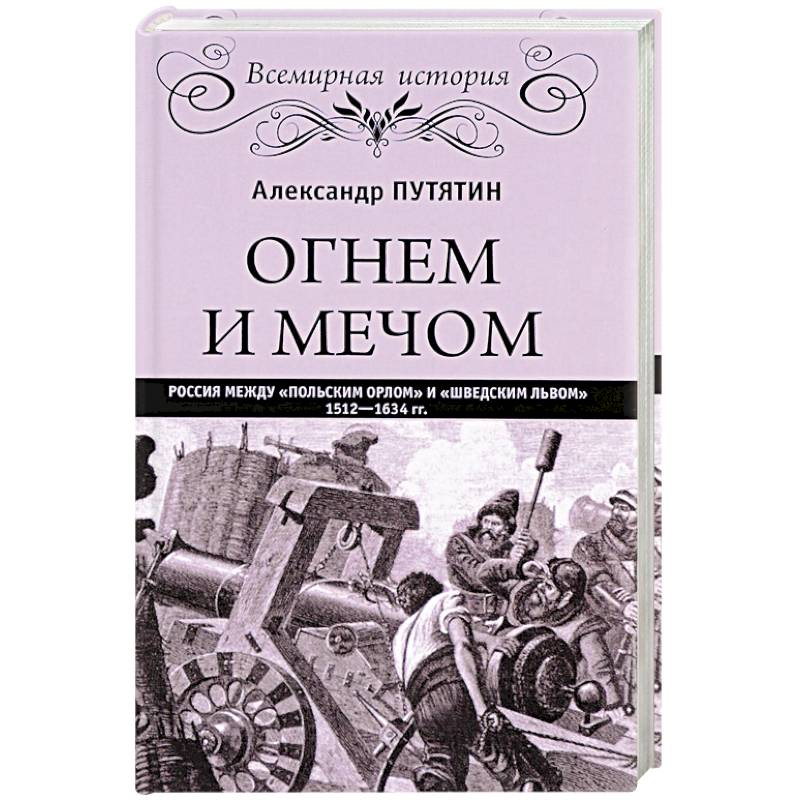 Фото Огнем и мечом. Россия между 'польским орлом' и 'шведским львом'. 1512-1634 гг.