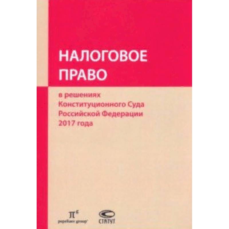 Фото Налоговое право в решениях Конституционного Суда РФ 2017 года