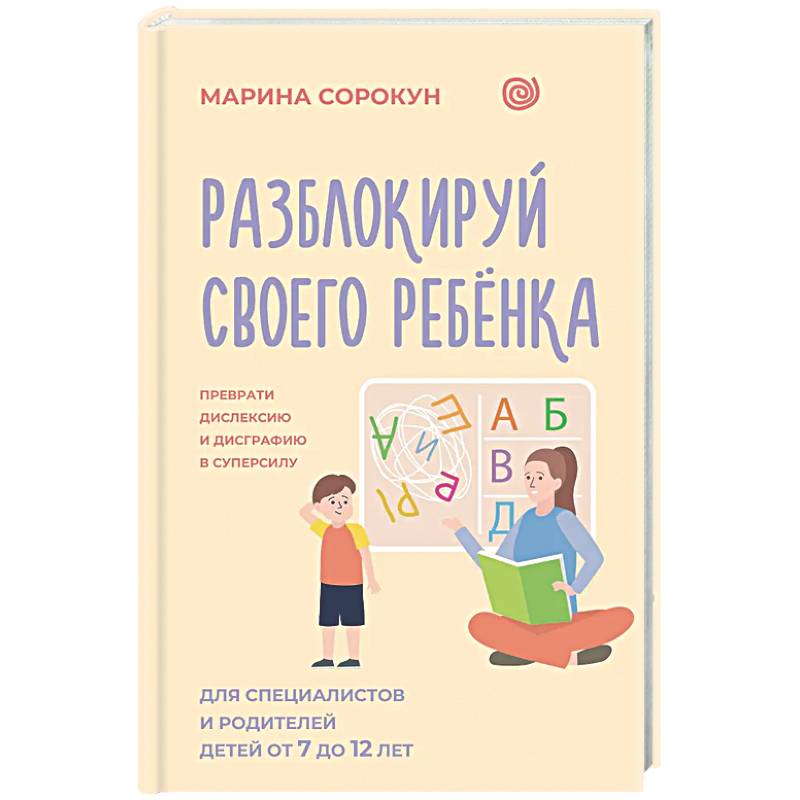 Фото Разблокируй своего ребенка: преврати дислексию и дисграфию в суперсилу. Для специалистов и родителей детей 7–12 лет