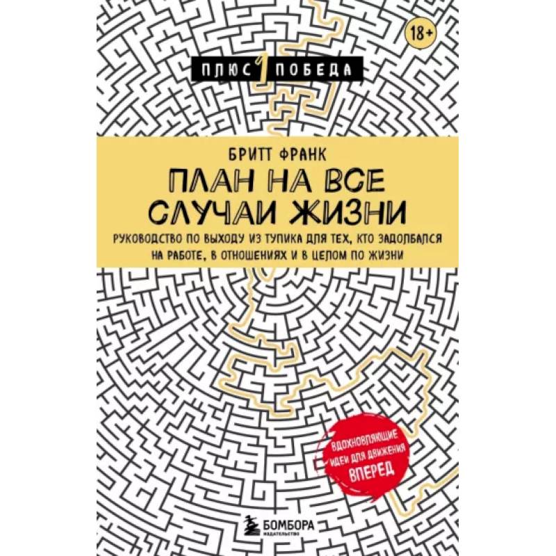 Фото План на все случаи жизни. Руководство по выходу из тупика для тех, кто задолбался на работе, в отношениях и в целом по жизни