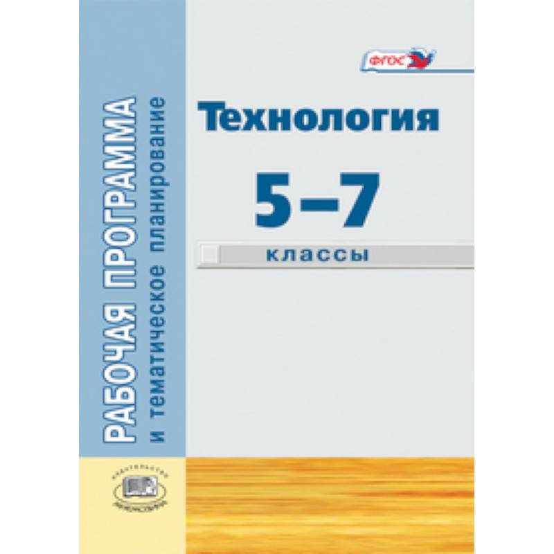 Фото Технология. Индустриальные технологии. 5-7 классы. Рабочая программа и тематическое планирование.