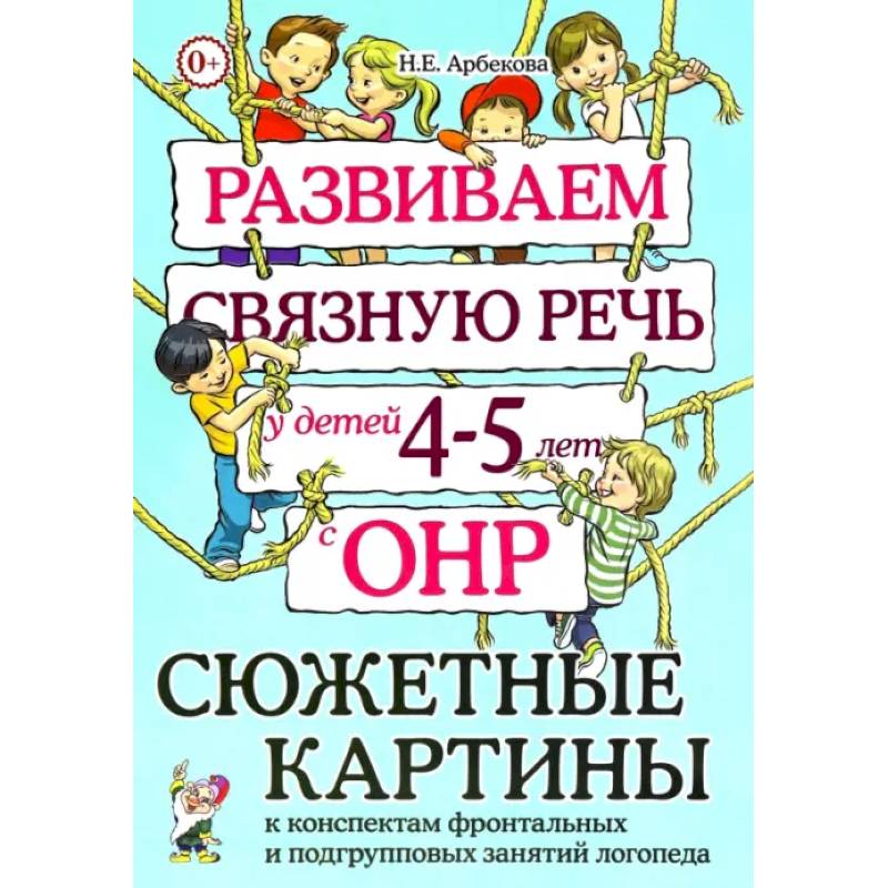 Фото Развиваем связную речь у детей 4-5 лет с ОНР. Сюжетные картины к конспектам фронтальных и подгрупповых занятий логопеда