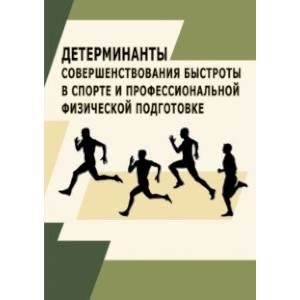 Фото Детерминанты совершенствования быстроты в спорте и профессиональной физической подготовке.Монография