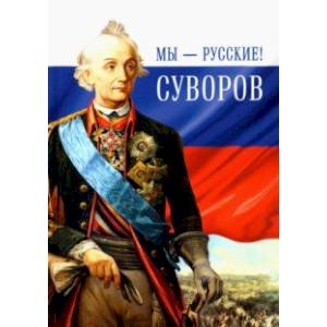 Фото Мы - русские! Суворов. Жизнь, слова и подвиги великого русского полководца А. В. Суворова