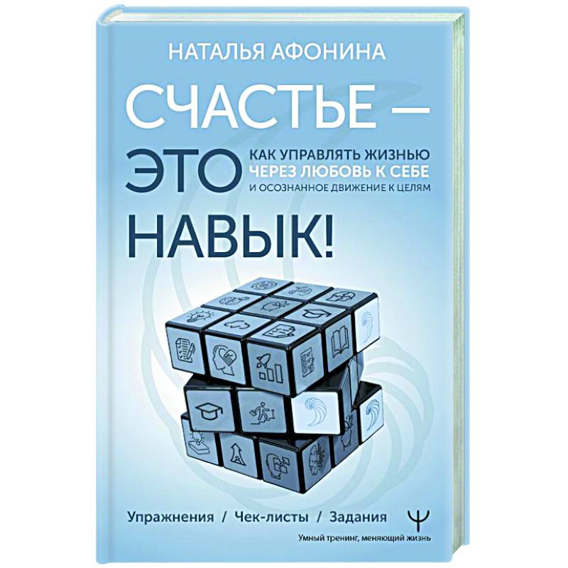 Фото Счастье – это навык! Как управлять жизнью через любовь к себе и осознанное движение к целям. Упражнения. Чек-листы. Задания