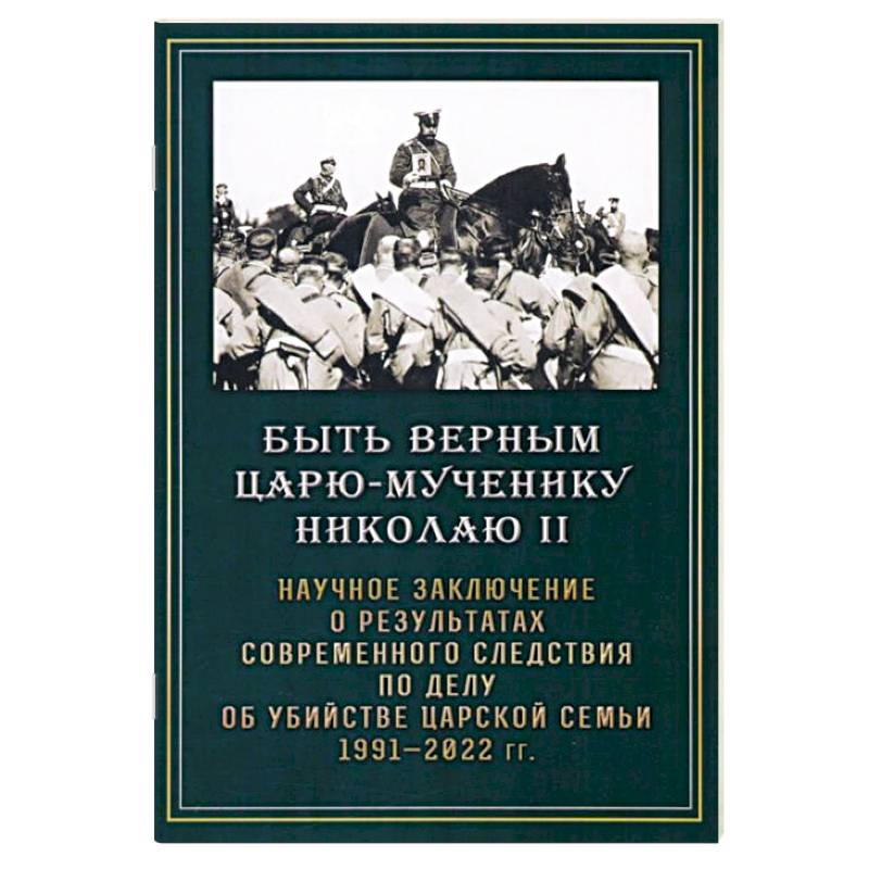 Фото Быть верным царю-мученику Николаю II. Научное заключение о результатах современного следствия