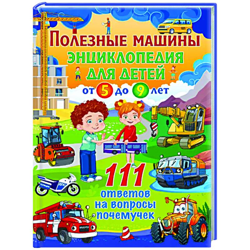 Фото Полезные машины. Энциклопедия для детей от 5 до 9 лет. 111 ответов на вопросы почемучек