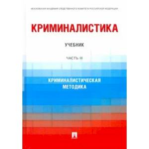 Фото Криминалистика. Часть 3. Криминалистическая методика. Учебник