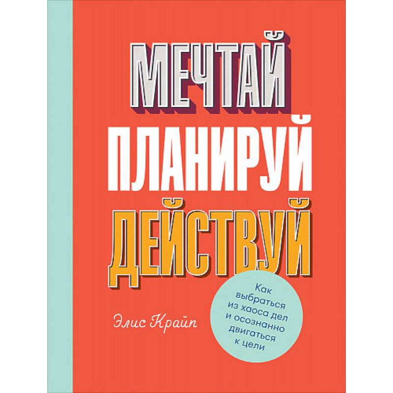 Фото Мечтай! Планируй! Действуй! Как выбраться из хаоса дел и осознанно двигаться к цели