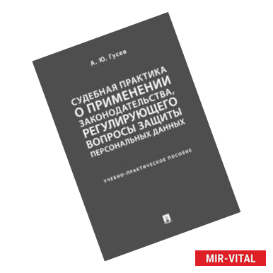 Фото Судебная практика о применении законодательства, регулирующего вопросы защиты персональных данных. Учебно-практическое