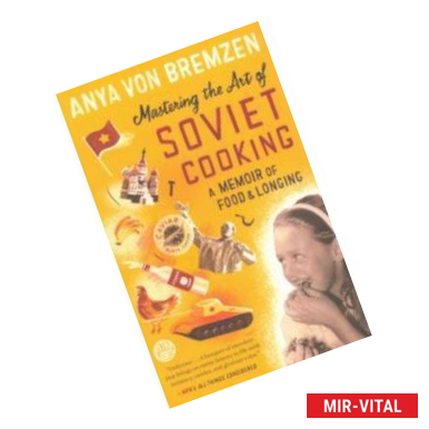 Фото Mastering the Art of Soviet Cooking: A Memoir of Food and Longing