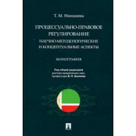 Процессуально-правовое регулирование. Научно-методологические и концептуальные аспекты. Монография
