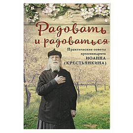 Радовать и радоваться.Практические советы архимандрита Иоанна (Крестьянкина)