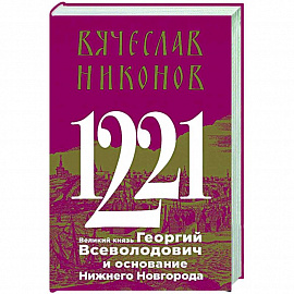 1221. Великий князь Георгий Всеволодович и основание Нижнего Новгорода