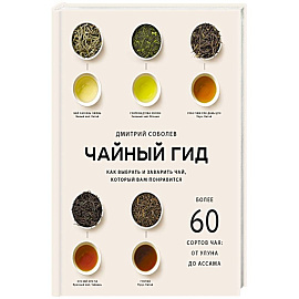 Чайный гид. Как выбрать и заварить чай, который вам понравится. Более 60 сортов чая: от улуна до ассама