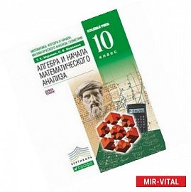 Математика. Алгебра и начала математического анализа, геометрия. Алгебра и начала математического анализа. 10 класс.