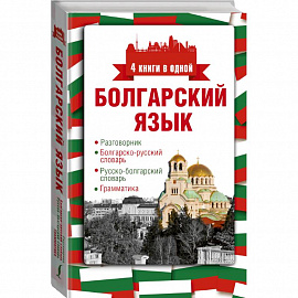 Болгарский язык. 4 книги в одной: разговорник, болгарско-русский словарь, русско-болгарский словарь, грамматика