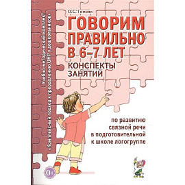 Говорим правильно в 6-7 лет. Конспекты занятий по развитию связной речи в подготовительной к школе логогруппе