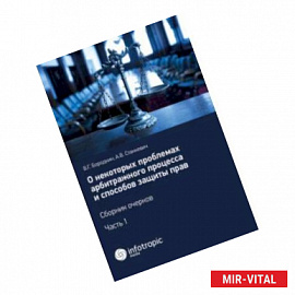 О некоторых проблемах арбитражного процесса и способов защиты прав. Сборник очерков. Часть 1