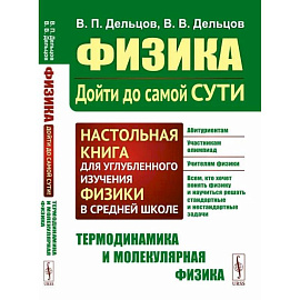 Физика.Дойти до самой сути! Настольная книга для углубленного изучения физики в средней школе. Термодинамика и молекулярная физика