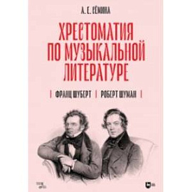 Хрестоматия по музыкальной литературе. Франц Шуберт. Роберт Шуман. Учебное пособие