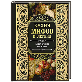 Кухня мифов и легенд. Блюда древних богов мира Кухня мифов и легенд. Блюда древних богов мира