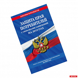 Защита прав потребителей с образцами заявлений на 2019 год. Текст с изменениями и дополнениями на 2019 год