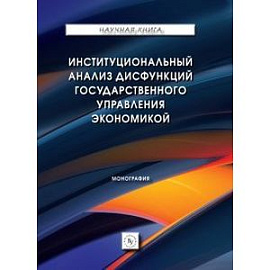 Институциональный анализ дисфункций государственного управления экономикой. Монография