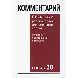 Комментарий практики рассмотрения арбитражных споров (судебно-арбитражной практики) Выпуск 30