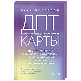 ДПТ-карты. 101 упражнение, чтобы переживать кризисы, регулировать эмоции и преодолевать эмоциональную боль