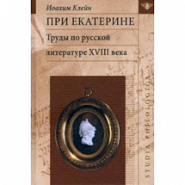 При Екатерине. Труды по русской литературе XVIII века