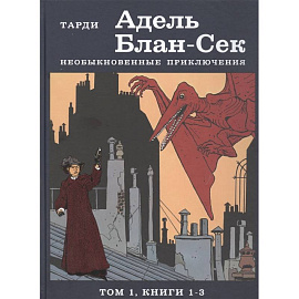 Адель Блан-Сек. Необыкновенные приключения. Том 1. Книга 1-3