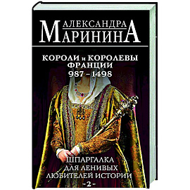 Шпаргалка для ленивых любителей истории #2. Короли и королевы Франции. 987 - 1498 гг.