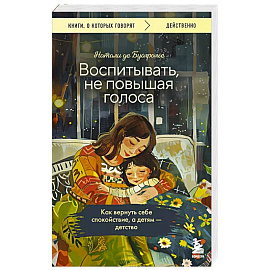 Воспитывать, не повышая голоса. Как вернуть себе спокойствие, а детям - детство