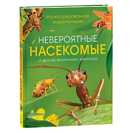 Невероятные насекомые и другие маленькие животные. Иллюстрированная энциклопедия