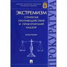 Экстремизм. Стратегия противодействия и прокурорский надзор. Монография