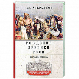 Рождение Древней Руси. Взгляд из XXI века