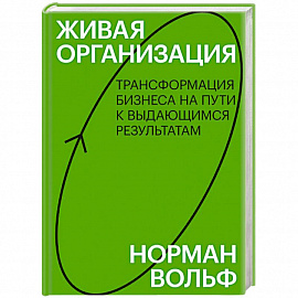 Живая организация. Трансформация бизнеса на пути к выдающимся результатам